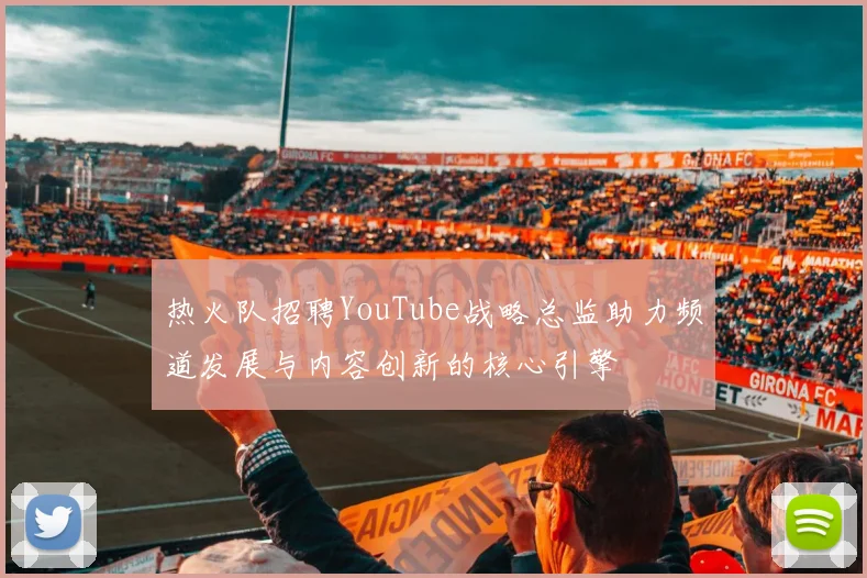 热火队招聘YouTube战略总监助力频道发展与内容创新的核心引擎