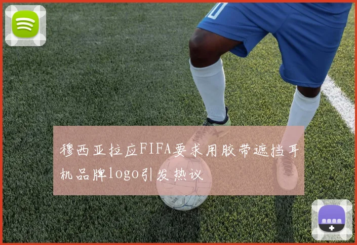 穆西亚拉应FIFA要求用胶带遮挡耳机品牌logo引发热议