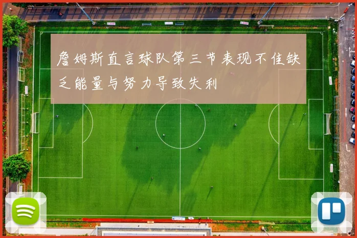 詹姆斯直言球队第三节表现不佳缺乏能量与努力导致失利