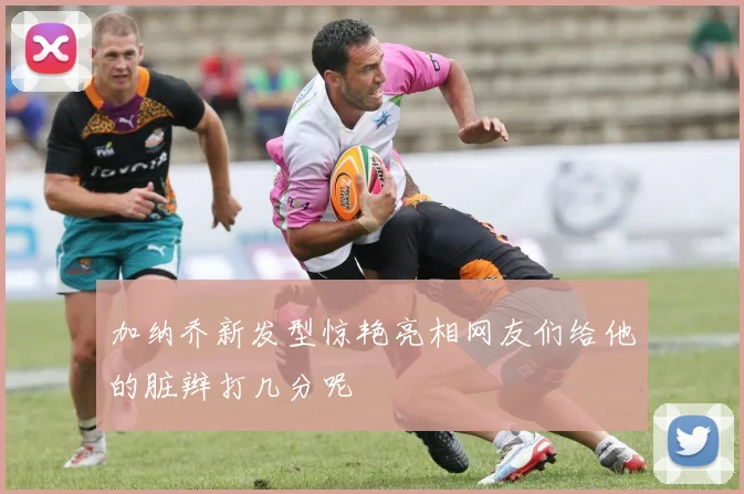 加纳乔新发型惊艳亮相网友们给他的脏辫打几分呢