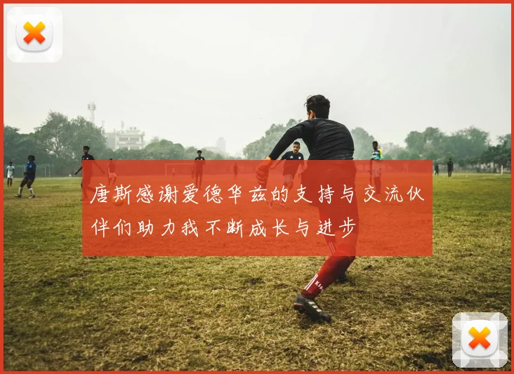 唐斯感谢爱德华兹的支持与交流伙伴们助力我不断成长与进步
