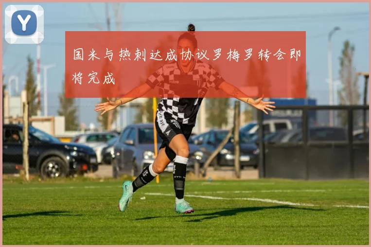 国米与热刺达成协议罗梅罗转会即将完成