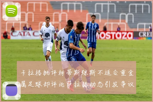 卡拉格批评柯蒂斯琼斯不适合重金属足球却评论萨拉赫动态引发争议