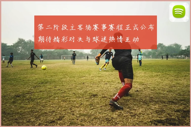 第二阶段主客场赛事赛程正式公布期待精彩对决与球迷热情互动
