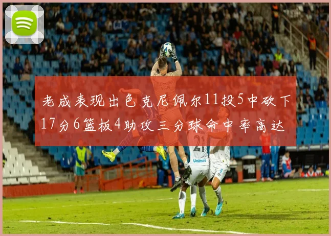老成表现出色克尼佩尔11投5中砍下17分6篮板4助攻三分球命中率高达44