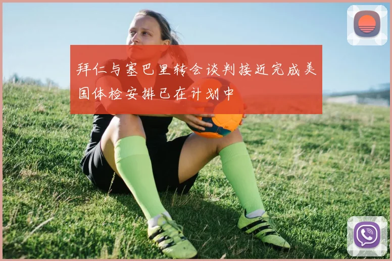拜仁与塞巴里转会谈判接近完成美国体检安排已在计划中