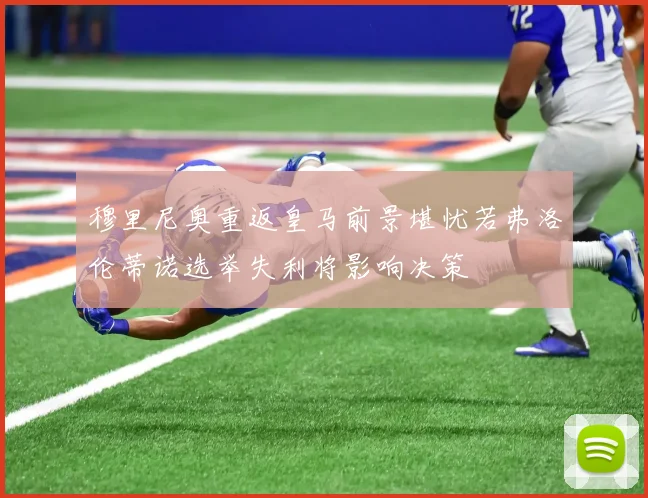 穆里尼奥重返皇马前景堪忧若弗洛伦蒂诺选举失利将影响决策